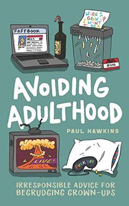 Avoiding Adulthood: Irresponsible Advice for Begrudging Grown-Ups (Life Is Hard... So Why Not Cheat?)