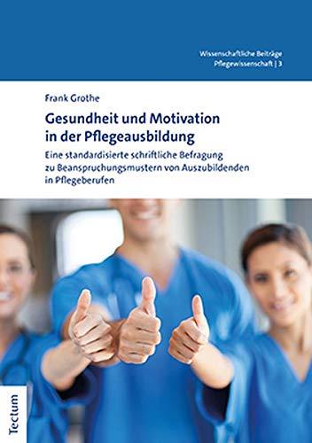 Gesundheit und Motivation in der Pflegeausbildung: Eine standardisierte schriftliche Befragung zu Beanspruchungsmustern von Auszubildenden in ... Aus Dem Tectum Verlag: Pflegewissenschaft)