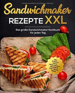 Sandwichmaker Rezepte XXL: Das große Sandwichmaker Kochbuch für jeden Tag inkl. Fleisch, Fisch, Vegetarisch, Desserts und vieles mehr