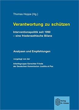 Verantwortung zu schützen. Interventionspolitik seit 1990 - eine friedensethische Bilanz: Analysen und Empfehlungen, vorgelegt von der Arbeitsgruppe ... der Deutschen Kommission Justitia et Pax