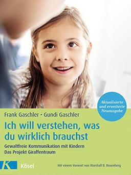 Ich will verstehen, was du wirklich brauchst: Gewaltfreie Kommunikation mit Kindern. Das Projekt Giraffentraum - Mit einem Vorwort von Marshall B. Rosenberg - Aktualisierte und erweiterte Neuausgabe