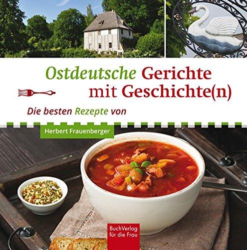 Ostdeutsche Gerichte mit Geschichte(n): Die besten Rezepte von Herbert Frauenberger