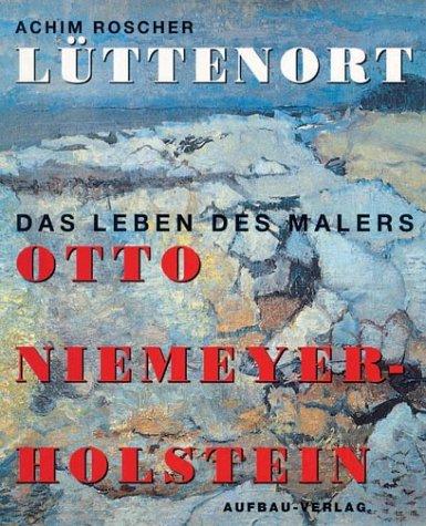 Lüttenort. Das Leben des Malers Otto Niemeyer-Holstein