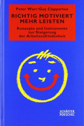 Richtig motiviert mehr leisten: Konzepte und Instrumente zur Steigerung der Arbeitszufriedenheit