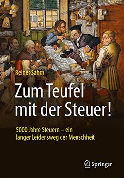 Zum Teufel mit der Steuer!: 5000 Jahre Steuern – ein langer Leidensweg der Menschheit