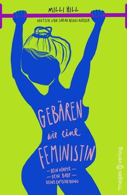 Gebären wie eine Feministin: Dein Körper. Dein Baby. Deine Entscheidung.