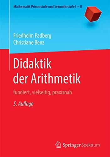 Didaktik der Arithmetik: fundiert, vielseitig, praxisnah (Mathematik Primarstufe und Sekundarstufe I + II)