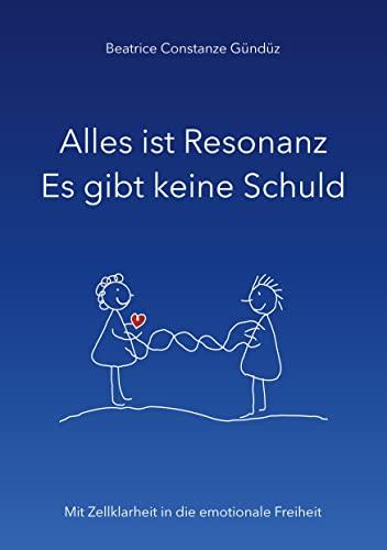 Alles ist Resonanz Es gibt keine Schuld: Mit Zellklarheit in die emotionale Freiheit