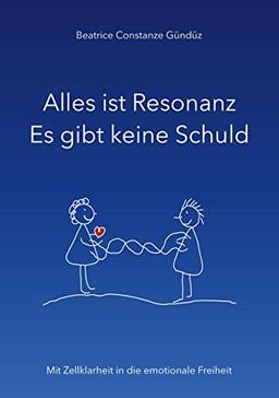 Alles ist Resonanz Es gibt keine Schuld: Mit Zellklarheit in die emotionale Freiheit