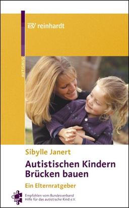 Autistischen Kindern Brücken bauen: Ein Elternratgeber.  Empfohlen vom Bundesverband Hilfen für das Autistische Kind e.V.