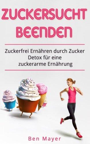 Zuckersucht beenden Zuckerfrei ernähren durch Zucker Detox für eine zuckerarme E: Abnehmen mit der 7-Tage Challange