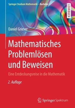 Mathematisches Problemlösen und Beweisen: Eine Entdeckungsreise in die Mathematik (Springer Studium Mathematik - Bachelor)