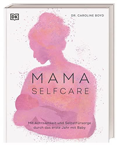 MAMA SELFCARE: Mit Achtsamkeit und Selbstfürsorge durch das erste Jahr mit Baby