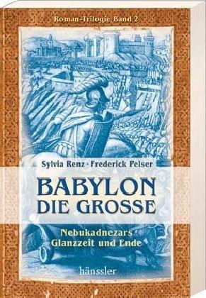 Babylon die Grosse. Nebukadnezars Glanzzeit und Ende. Roman-Trilogie, Band 2