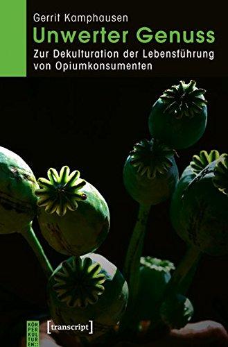 Unwerter Genuss: Zur Dekulturation der Lebensführung von Opiumkonsumenten (KörperKulturen)