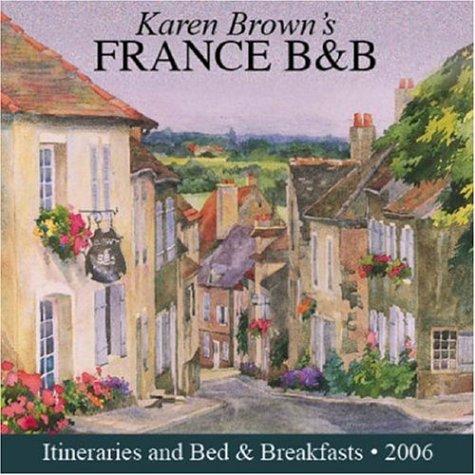 Karen Brown's 2006 France B & B: Bed & Breakfasts and Itineraries 2006 (KAREN BROWN'S FRANCE B & B)