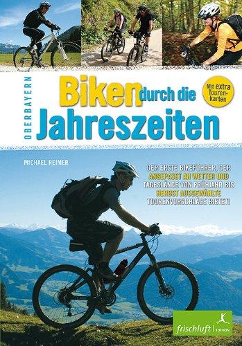 Biken durch die Jahreszeiten: Oberbayern Der erste Bikeführer, der angepasst an Wetter und Tageslänge von Frühjahr bis Herbst ausgewählte Tourenvorschläge bietet!