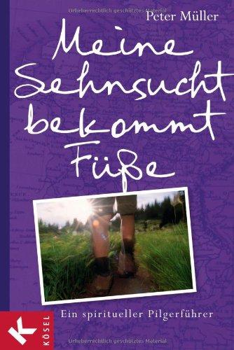 Meine Sehnsucht bekommt Füße: Ein spiritueller Pilgerführer