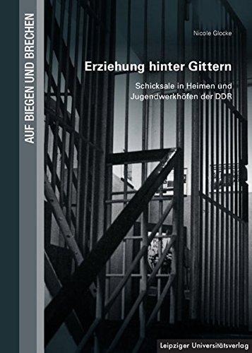 Erziehung hinter Gittern: Schicksale in Heimen und Jugendwerkhöfen der DDR (Auf Biegen und Brechen)