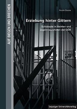 Erziehung hinter Gittern: Schicksale in Heimen und Jugendwerkhöfen der DDR (Auf Biegen und Brechen)