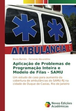 Aplicação de Problemas de Programação Inteira e Modelo de Filas - SAMU: Um estudo de caso para aumento da cobertura de ambulâncias do SAMU-RJ na cidade de Duque de Caxias, Rio de Janeiro