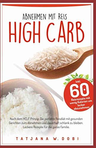 High Carb: Abnehmen mit Reis. Inkl. 60 Reisrezepte mit wenig Kalorien um lecker abzunehmen. Nach dem HCLF Prinzip. Die perfekte Reisdiät mit gesunden ... die ganze Familie. (High Carb Diät, Band 2)