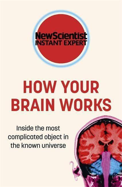 How Your Brain Works: Inside the Most Complicated Object in the Known Universe (New Scientist Instant Expert)