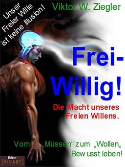 Frei-Willig!: Die Macht unseres Freien Willens vom "Müssen zum Wollen"