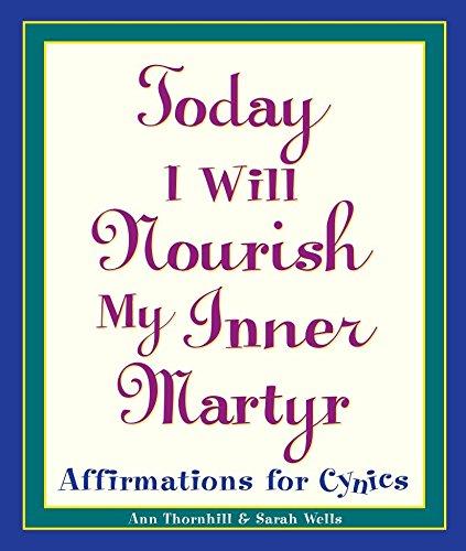 Today I Will Nourish My Inner Martyr: Affirmations for Cynics