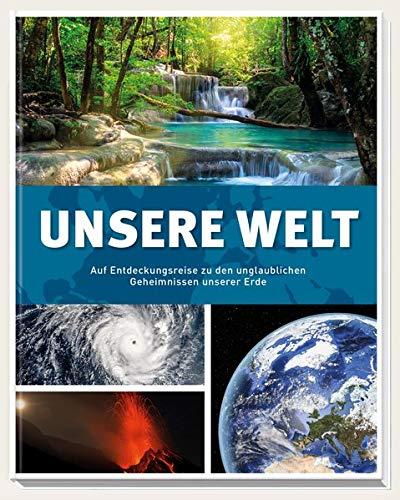 Unsere Welt: Auf Entdeckungsreise zu den unglaublichen Geheimnissen unserer Erde