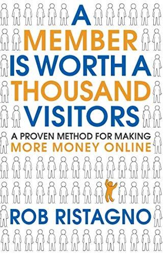 A Member is Worth A Thousand Visitors: A Proven Method for Making More Money Online