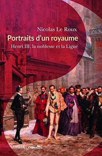 Portraits d'un royaume : Henri III, la noblesse et la Ligue