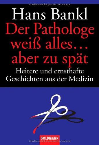 Der Pathologe weiß alles ... aber zu spät: Heitere und ernsthafte Geschichten aus der Medizin