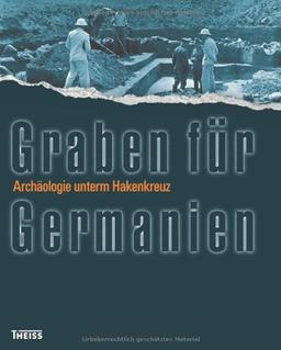 Graben für Germanien: Archäologie unterm Hakenkreuz