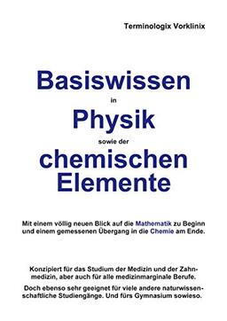 Basiswissen in Physik sowie der chemischen Elemente: Mit einem völlig neuen Blick auf die Mathematik zu Beginn und einem gemessenen Übergang in die Chemie am Ende.