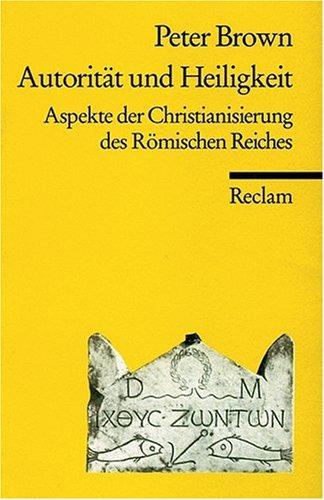 Autorität und Heiligkeit: Aspekte der Christianisierung des Römischen Reiches