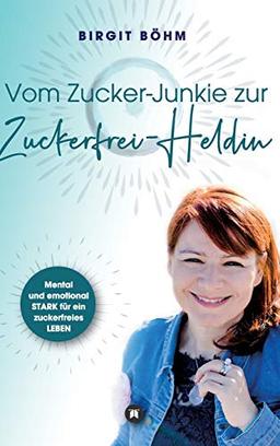 Vom Zucker-Junkie zur Zuckerfrei-Heldin: Mental und emotional STARK für ein zuckerfreies LEBEN