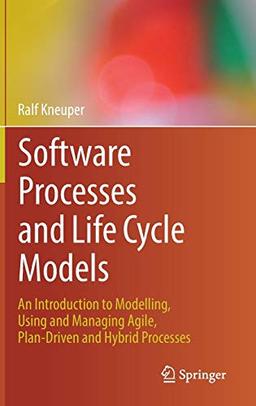 Software Processes and Life Cycle Models: An Introduction to Modelling, Using and Managing Agile, Plan-Driven and Hybrid Processes