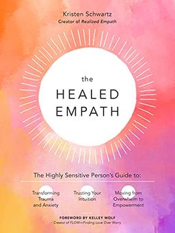 The Healed Empath: The Highly Sensitive Person’s Guide to Transforming Trauma and Anxiety, Trusting Your Intuition, and Moving from Overwhelm to Empowerment