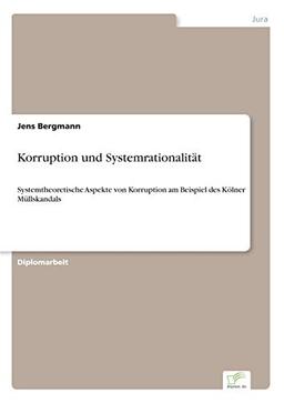 Korruption und Systemrationalität: Systemtheoretische Aspekte von Korruption am Beispiel des Kölner Müllskandals