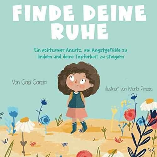 Finde deine Ruhe: Ein achtsamer Ansatz, um Angstgefühle zu lindern und deine Tapferkeit zu steigern (German Edition)