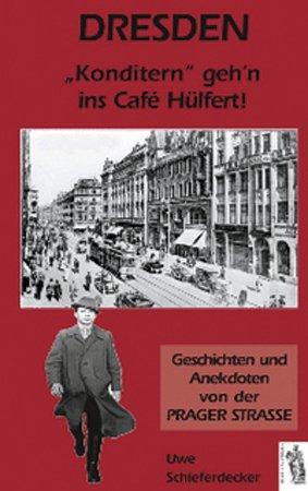 Dresden - "Konditern " geh'n ins Cafe Hülfert!: Geschichten und Anekdoten von der Prager Straße