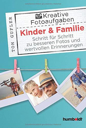 Kreative Foto-Aufgaben: Kinder & Familie: Schritt für Schritt zu besseren Fotos und wertvollen Erinnerungen