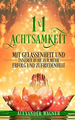 1 x 1 Achtsamkeit: Mit Gelassenheit und innerer Ruhe zu mehr Erfolg und Gelassenheit