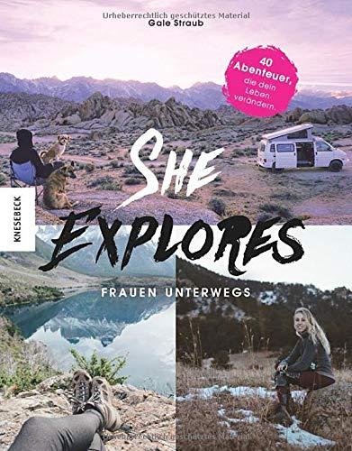 She Explores. Frauen unterwegs.: 40 Abenteuer, die dein Leben verändern. Outdoor-Storys mit praktischen Tipps, How-Tos und Must-haves für die Reise allein.