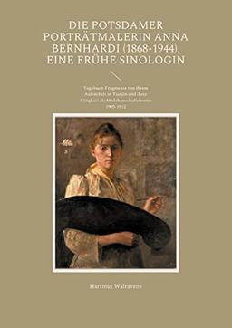 Die Potsdamer Porträtmalerin Anna Bernhardi (1868-1944), eine frühe Sinologin: Tagebuch-Fragmente von ihrem Aufenthalt in Tianjin und ihrer Tätigkeit als Mädchenschullehrerin 1905-1912