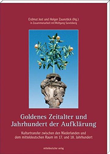 Goldenes Zeitalter und Jahrhundert der Aufklärung: Kulturtransfer zwischen den Niederlanden und dem mitteldeutschen Raum im 17. und 18. Jahrhundert