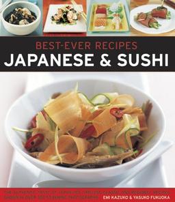 Best Ever Recipes: Japanese & Sushi: The Authentic Taste of Japan: 100 Timeless Classic and Regional Recipes Shown in Over 300 Stunning Photographs