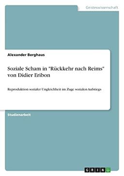 Soziale Scham in "Rückkehr nach Reims" von Didier Eribon: Reproduktion sozialer Ungleichheit im Zuge sozialen Aufstiegs