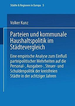 Parteien und kommunale Haushaltspolitik im Städtevergleich: Eine Empirische Analyse Zum Einfluß Parteipolitischer Mehrheiten (Städte &amp; Regionen In ... (Städte & Regionen in Europa, Band 5)